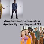 Men’s fashion style has evolved significantly over the years 2025