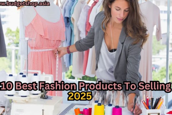 10 Best Fashion Products To Selling 2025