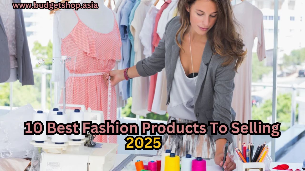 10 Best Fashion Products To Selling 2025